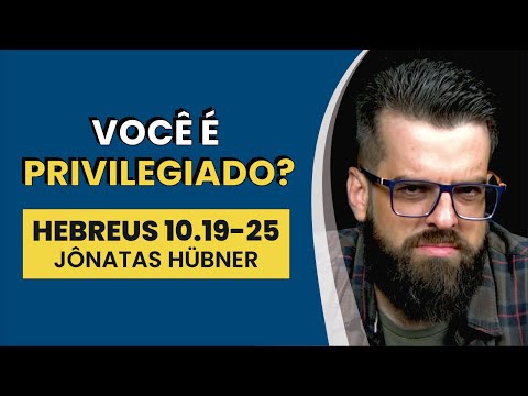Você É Privilegiado? – Hebreus 10.19-25 | Jônatas Hübner | IBNU
