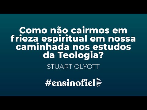 Como não cairmos em frieza espiritual em nossa caminhada nos estudos da Teologia? – Stuart Olyott