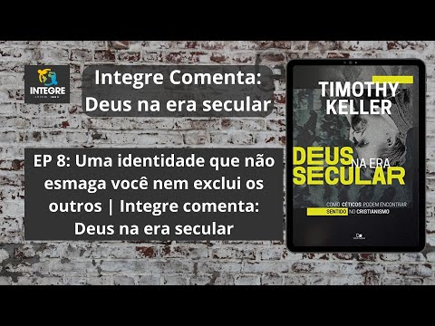 EP 8: Uma identidade que não esmaga você nem exclui os outros | Integre comenta: Deus na era secular