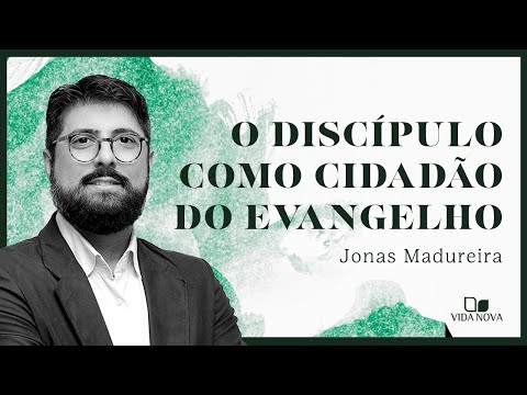 O DISCÍPULO COMO CIDADÃO DO EVANGELHO | Jonas Madureira