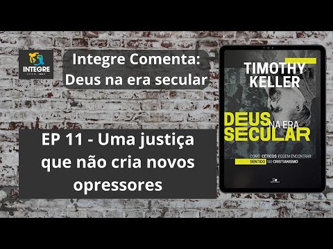 EP 11 – Uma justiça que não cria novos opressores | Integre comenta: Deus na era secular | T. Keller