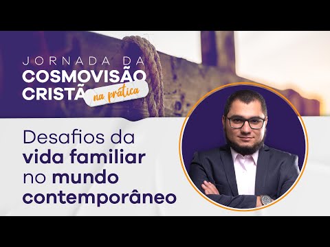 Desafios da vida familiar no mundo contemporâneo – Cosmovisão Cristã