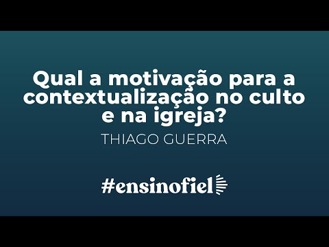 Qual a motivação para a contextualização no culto e na igreja? – Thiago Guerra