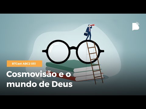Cosmovisão e o mundo de Deus – BTCast ABC2 051