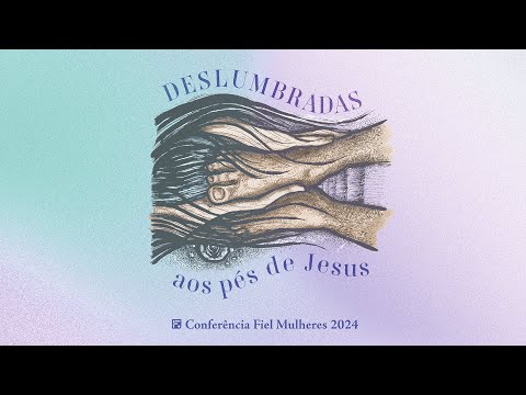 Anúncio sobre a Conferência Fiel Mulheres 2024! – Deslumbradas: aos pés de Jesus