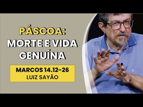 Páscoa: Morte e Vida Genuína – Marcos 14.12-26 | Luiz Sayão | IBNU