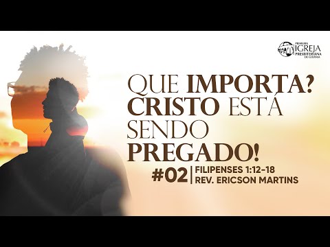 # 02 Que importa? Cristo está sendo pregado! (Filipenses 1:12-18) | Rev. Ericson Martins