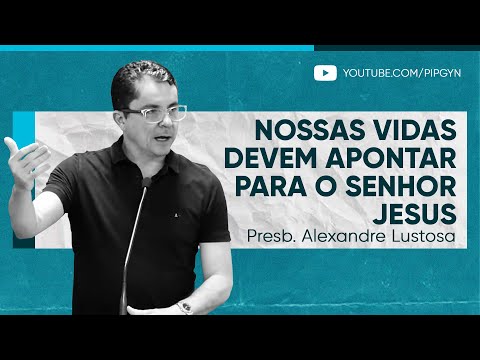 Nossas vidas devem apontar para o Senhor Jesus | Presb. Alexandre Lustosa