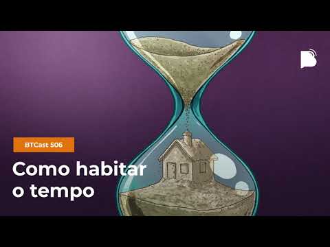 Como habitar o tempo – BTCast 506