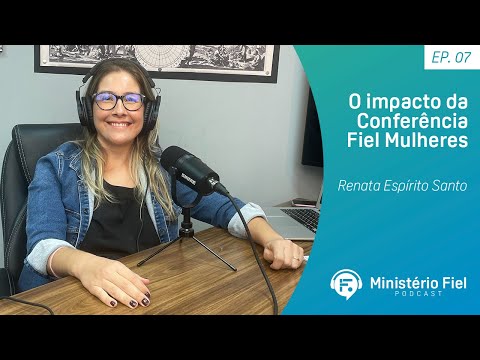 O impacto da Conferência Fiel Mulheres | Renata Espírito Santo – Ep. 07