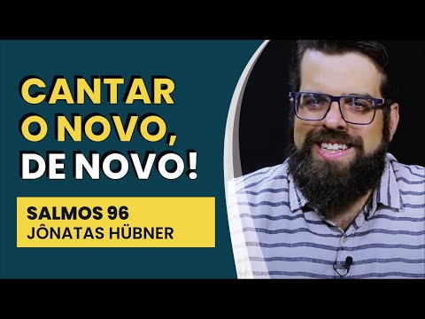 Cantar o Novo, De Novo! – Salmos 96 | Jônatas Hübner | IBNU