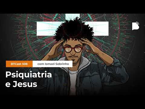 Psiquiatria e Jesus – BTCast 508