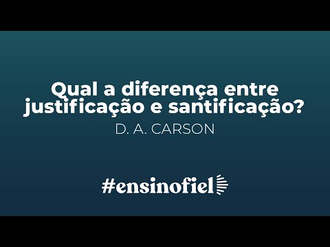 Qual a diferença entre justificação e santificação? – D. A. Carson