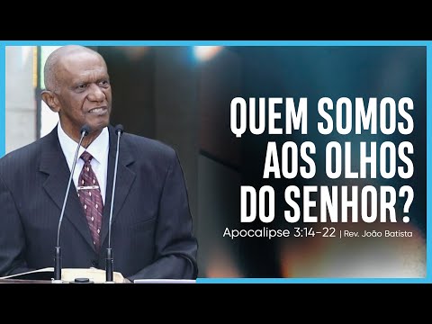 Quem somos aos olhos do Senhor? | (Apocalipse 3:14-22) | Rev. João Batista