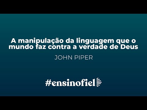 A manipulação da linguagem que o mundo faz contra a verdade de Deus – John Piper