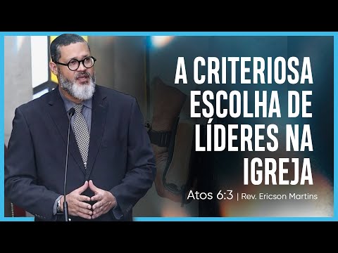 A criteriosa escolha de líderes na Igreja (Atos 6:3) | Rev. Ericson Martins