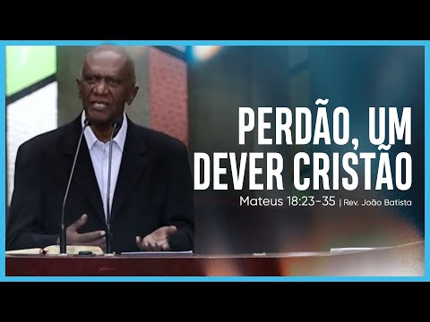 Perdão, um dever cristão – Mateus 18:23-35 | Rev. João Batista