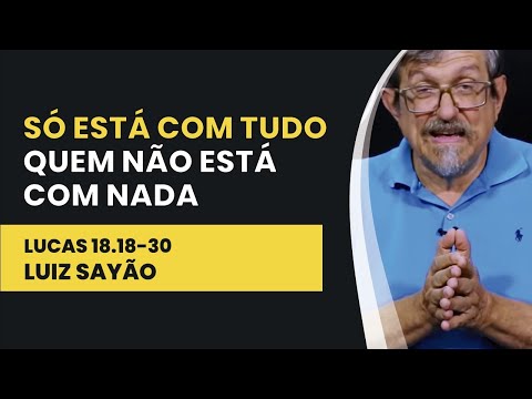 Só Está Com Tudo Quem Não Está Com Nada – Lucas 18.18-30 | Luiz Sayão | IBNU