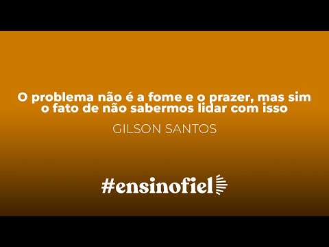 O problema não é a fome e o prazer, mas sim o fato de não sabermos lidar com isso – Gilson Santos