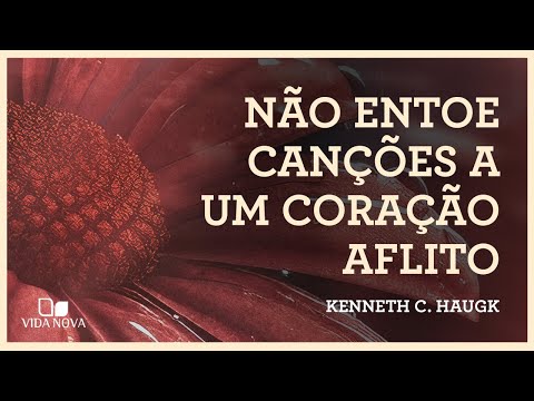 NÃO ENTOE CANÇÕES A UM CORAÇÃO AFLITO | Kenneth C. Haugk
