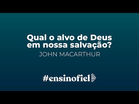 Qual o alvo de Deus em nossa salvação? – John MacArthur