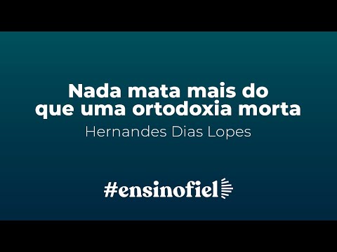 Nada mata mais do que uma ortodoxia morta – Hernandes Dias Lopes