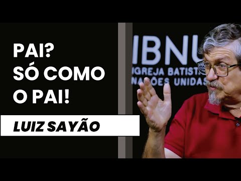 Pai? Só como o Pai! | Luiz Sayão | IBNU