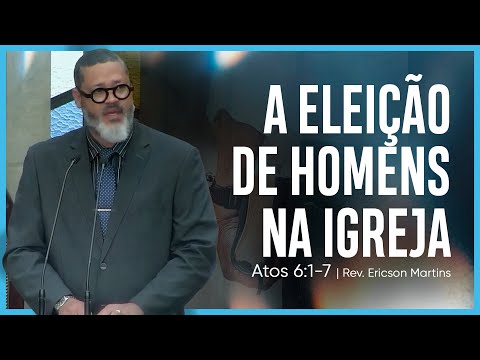 # 03 A eleição de homens na Igreja (Atos 6:1-7) | Rev. Ericson Martins