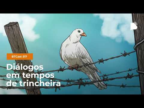 Diálogos em tempos de trincheira – BTCast 517