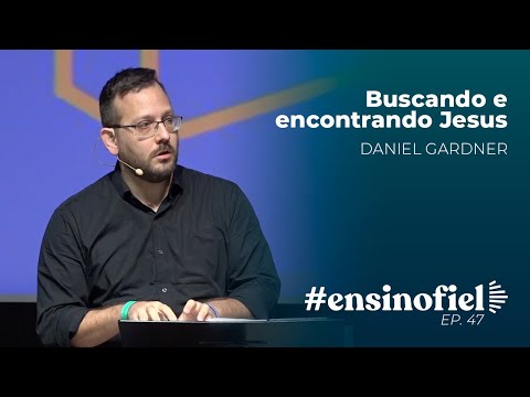 Buscando e encontrando Jesus – Daniel Gardner #EnsinoFiel 047