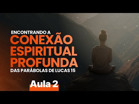 Encontrando a conexão Espiritual Profunda das parábolas de Lucas 15 | Aula 2