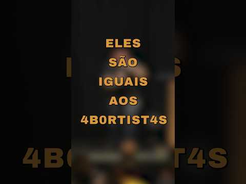 Eles são iguais aos abortistas!