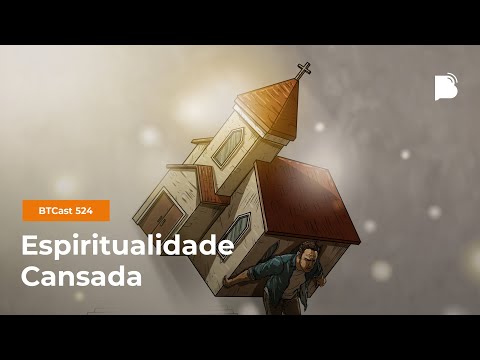 Espiritualidade Cansada – BTCast 524
