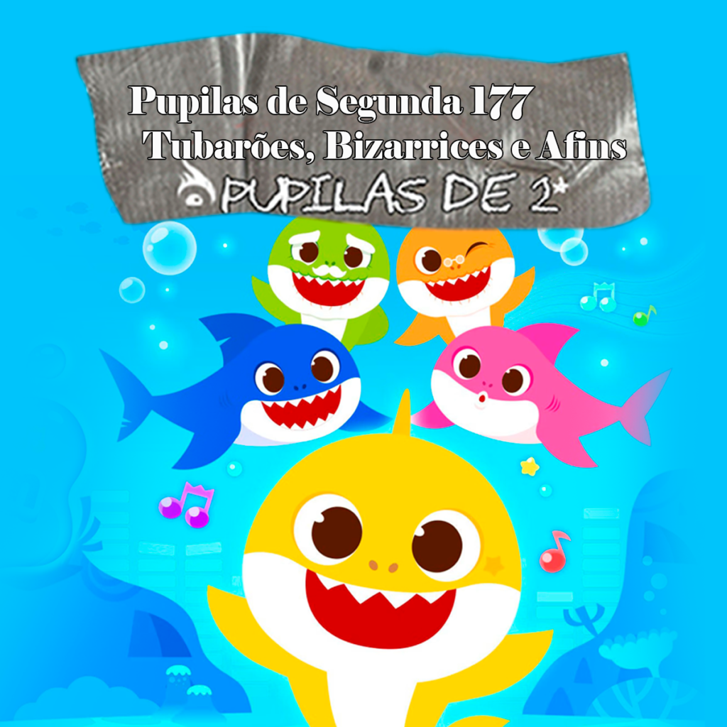 Pupilas de Segunda 177 – Tubarões, Bizarrices e Afins