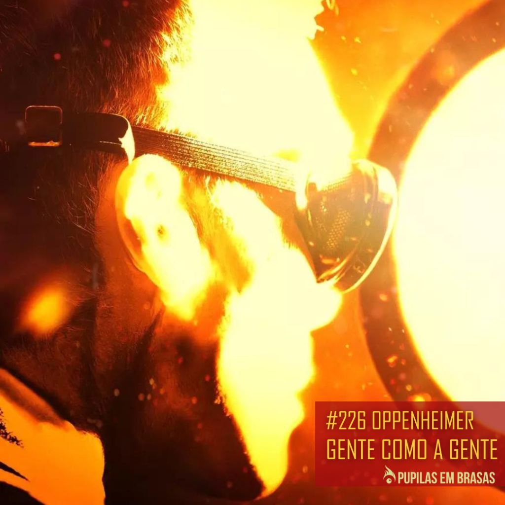Pupilas em Brasas 226 – Oppenheimer: Gente Como a Gente