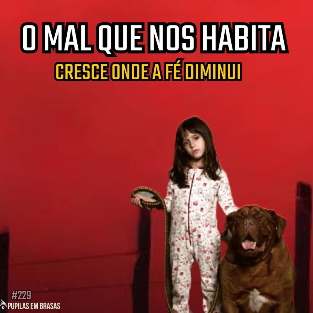 Pupilas em Brasas 229 – O Mal Que Nos Habita: Cresce Onde a Fé Diminui