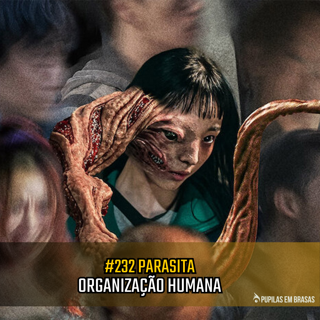 Pupilas em Brasas 232 – Parasyte: Organização Humana