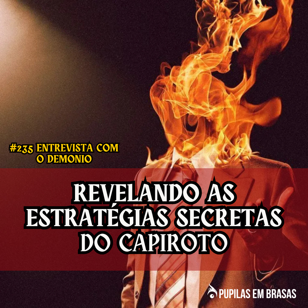 Pupilas em Brasas 235 – Entrevista Com o Demônio: Revelando as Estratégias Secretas do Capiroto