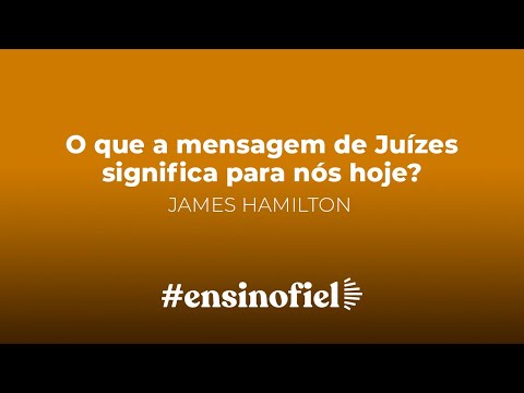 O que a mensagem de Juízes significa para nós hoje? – James Hamilton