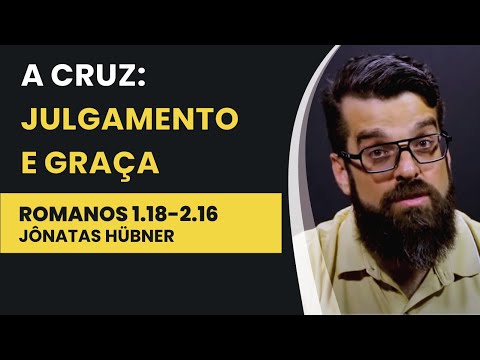 A Cruz: Julgamento e Graça – Romanos 1.18-2.16 | Jônatas Hübner | IBNU