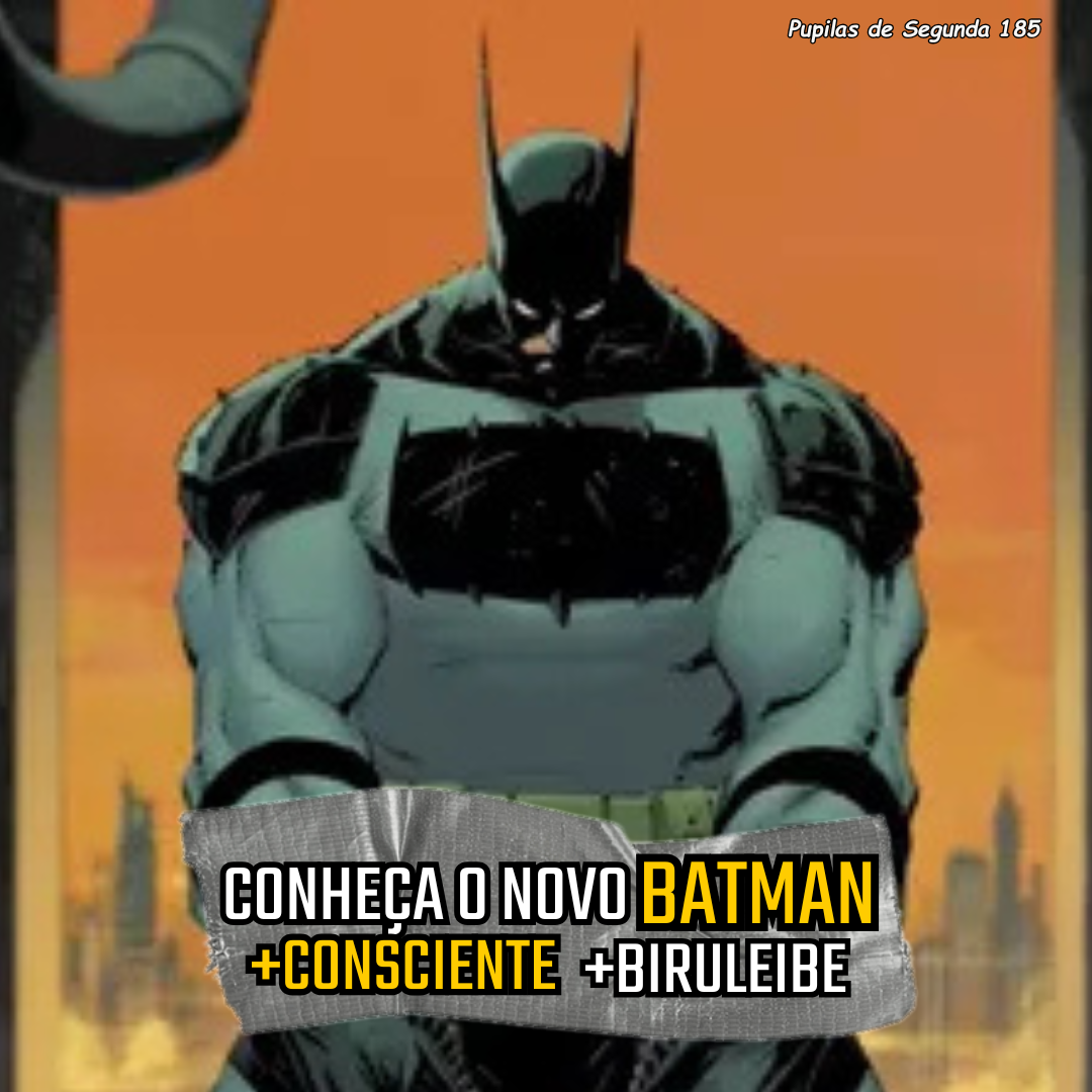 Pupilas de Segunda 185 – Conheça o novo Batman: +Consciente +Biruleibe