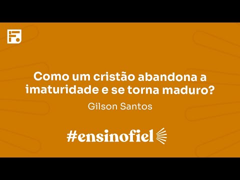 Como um cristão abandona a imaturidade e se torna maduro? – Gilson Santos