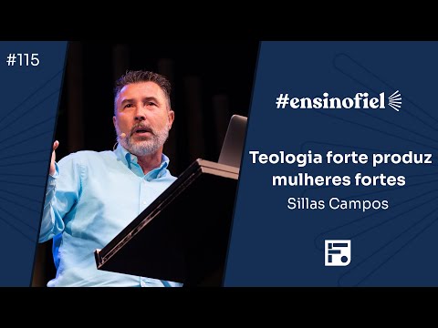 Teologia forte produz mulheres fortes – Sillas Campos (#EnsinoFiel Ep.115)