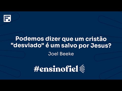 Podemos dizer que um cristão "desviado" é um salvo por Jesus? – Joel Beeke