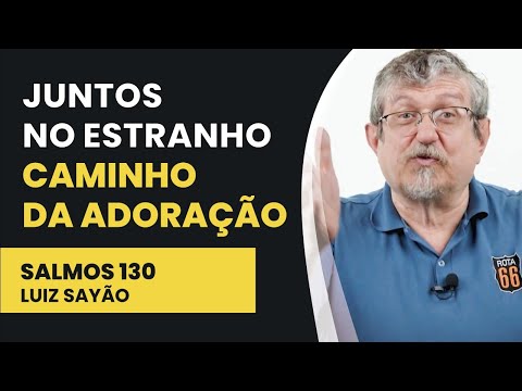 Juntos no Estranho Caminho da Adoração – Salmos 130 | Luiz Sayão | IBNU