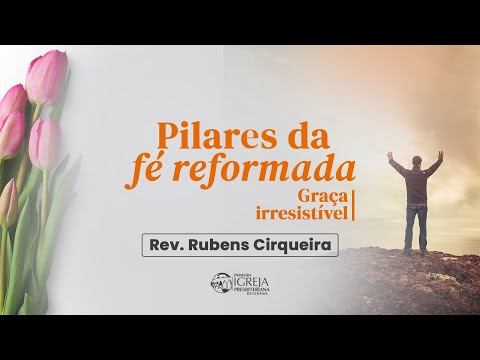# 23 Pilares da Fé Reformada – Graça irresistível | Rev. Rubens Cirqueira