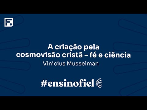 A criação pela cosmovisão cristã – fé e ciência – Vinicius Musselman