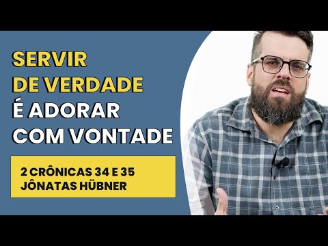 Servir de Verdade É Adorar com Vontade – 2 Crônicas 34 e 35 | Jônatas Hübner | IBNU