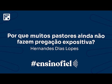 Por que muitos pastores ainda não fazem pregação expositiva? – Hernandes Dias Lopes