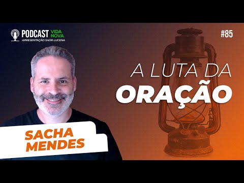 A LUTA DA ORAÇÃO – SACHA MENDES | PODCAST VIDA NOVA #85